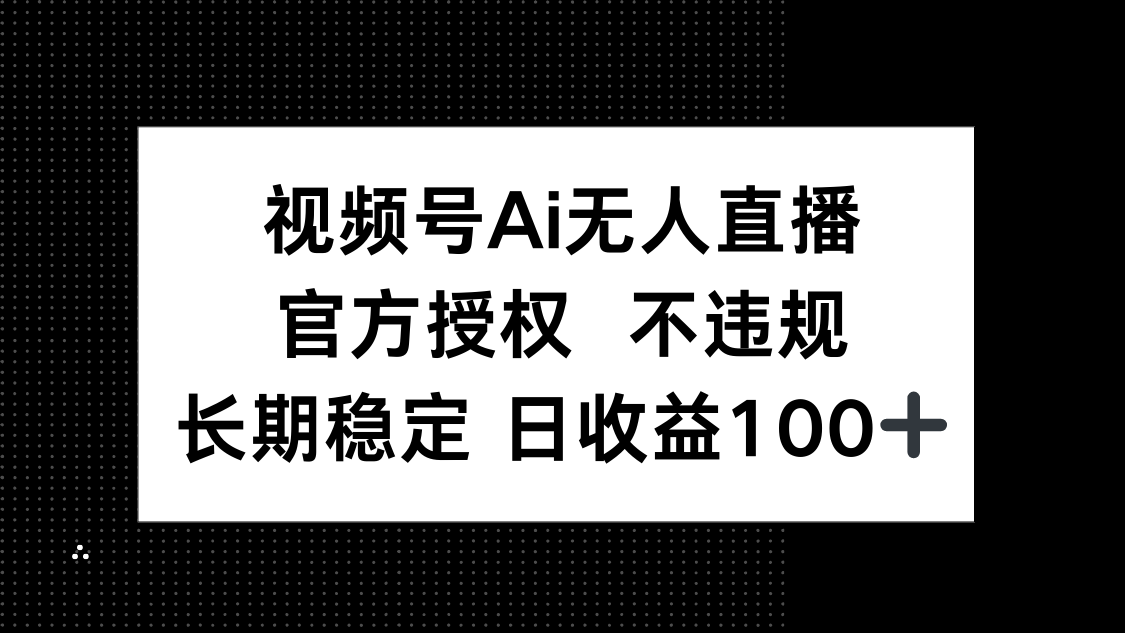 视频号AI无人直播，官方授权 不违规，单日平均收益100+-九零网创