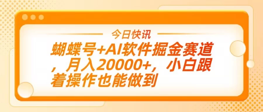 蝴蝶号+AI软件掘金赛道，月入20000+，小白跟着操作也能做到-九零网创