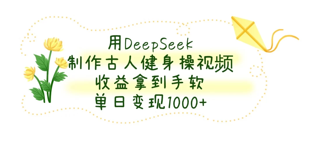 用DeepSeek制作古人健身操视频，收益拿到手软，单日变现1000+-九零网创