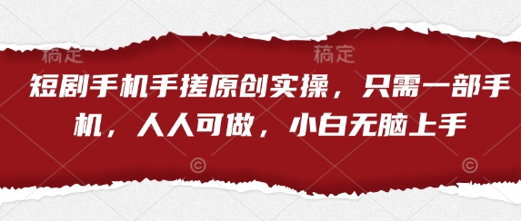短剧手机手搓原创实操，只需一部手机，人人可做，小白无脑上手-九零网创