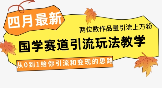4月最新，国学赛道引流玩法教学，两位数作品量引流上万粉，从0到1给你引流和变现的思路-九零网创