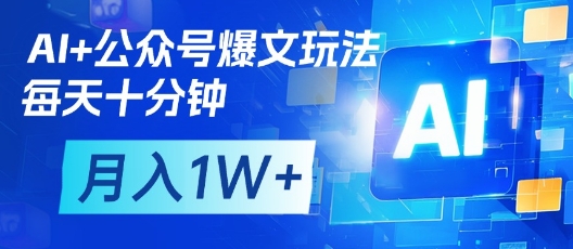 AI+公众号爆文玩法，每天十分钟，批量矩阵操作，月入1W+-九零网创