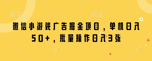微信小游戏广告掘金项目，单机日入50+，批量操作日入3张-九零网创