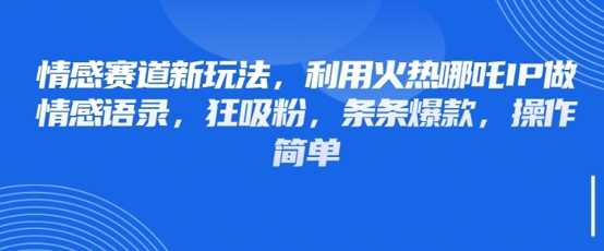 情感赛道新玩法，利用火热哪吒IP做情感语录，狂吸粉，条条爆款，操作简单-九零网创