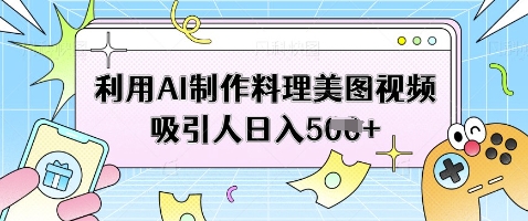利用AI制作料理美图视频吸引人日入5张-九零网创