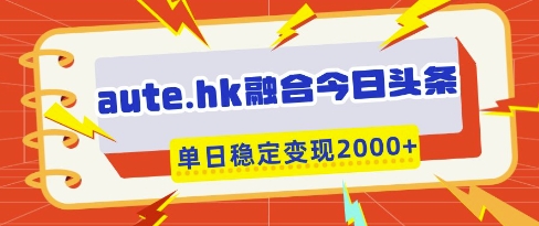 aute.hk融合今日头条，一键复制粘贴，单日稳定变现多张【揭秘】-九零网创
