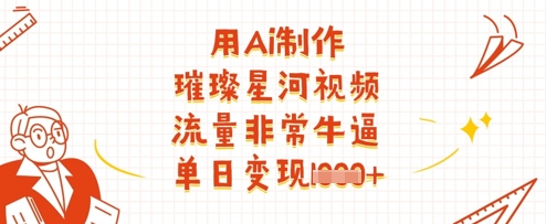 用Ai制作璀璨星河视频，流量非常牛逼，单日变现多张-九零网创