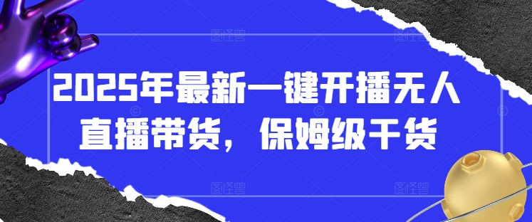 2025年最新一键开播无人直播带货，保姆级干货-九零网创