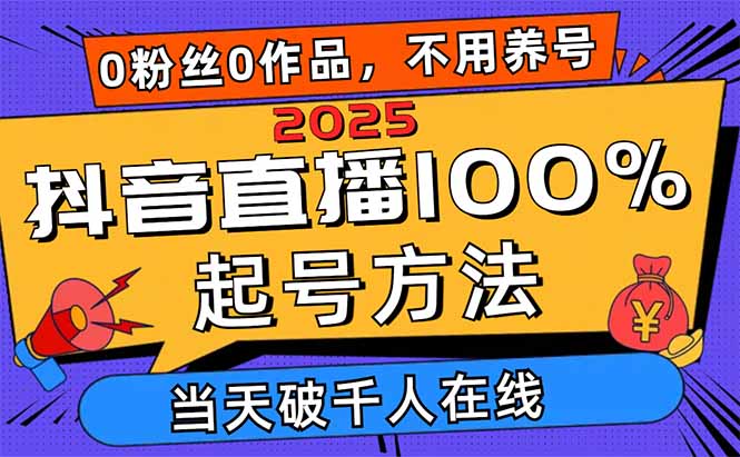 2025抖音直播100%起号方法，0粉丝0作品当天破千人在线 可配合多种变现方式-九零网创