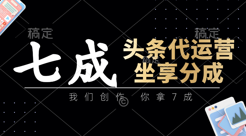 头条代运营：我们创作，你拿7成，简单操作，坐享分成-九零网创