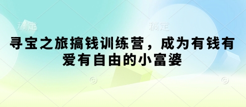 寻宝之旅搞钱训练营，成为有钱有爱有自由的小富婆-九零网创