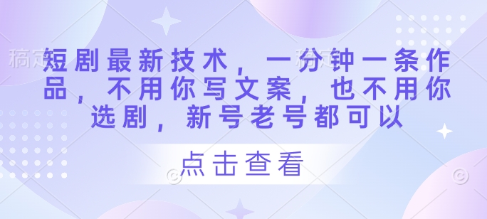 短剧最新技术，一分钟一条作品，不用你写文案，也不用你选剧，新号老号都可以-九零网创
