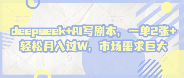 deepseek+AI写剧本，一单2张+ 轻松月入过W，市场需求巨大-九零网创