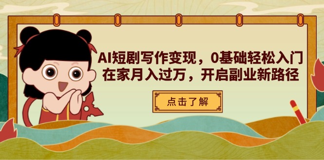 AI短剧写作变现，0基础轻松入门，在家月入过万，开启副业新路径-九零网创