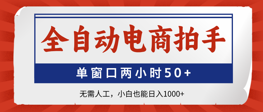 全自动电商拍手，单窗口两小时50+无需人工，小白也能日入1000+-九零网创