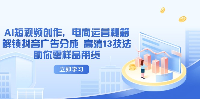AI短视频创作，电商运营秘籍，解锁抖音广告分成 高清13技法助你零样品带货-九零网创
