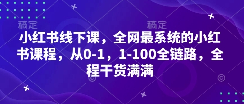 小红书线下课，全网最系统的小红书课程，从0-1，1-100全链路，全程干货满满-九零网创