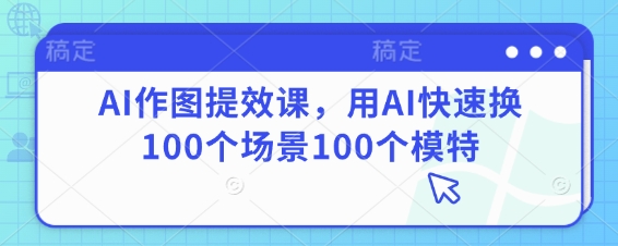AI作图提效课，用AI快速换100个场景100个模特-九零网创