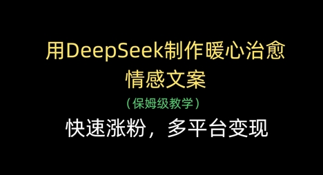 用DeepSeek制作暖心治愈情感文案，快速涨粉，多平台变现-九零网创