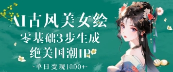 AI古风美女绘：零基础3步生成绝美国潮IP，单日变现1k+-九零网创