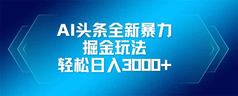 AI头条全新暴利掘金玩法，矩阵操作，轻松日入3000+-九零网创