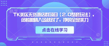 TK美区无货源店群项目【2.0整套玩法】，闭着眼睛入场就对了，挣的全是美刀-九零网创
