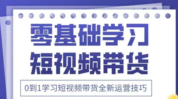 抖音全新短视频带货运营技巧，2025年新课，0到1学习短视频带货全新运营技巧-九零网创