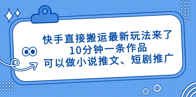 快手直接搬运最新玩法来了，10分钟一条作品，可以做小说推文、短剧推广…-九零网创
