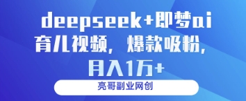 deepseek+即梦ai育儿视频，爆款吸粉，月入1w-九零网创