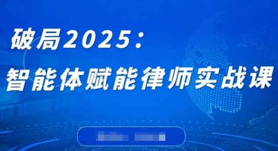 破局2025：智能体赋能律师实战课，打破编程壁垒，完成复杂任务，沉淀专属知识，赋能律师实务-九零网创