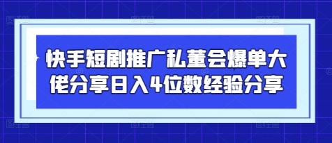 快手短剧推广私董会爆单大佬分享日入4位数经验分享-九零网创