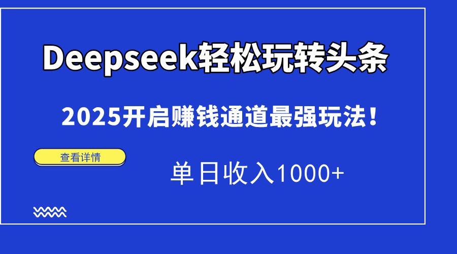 Deepseek轻松玩转头条，2025开启赚钱通道最强玩法！单日收入1000+-九零网创