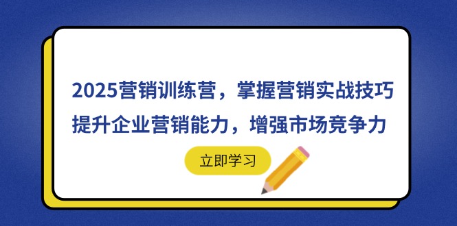 2025营销训练营，掌握营销实战技巧，提升企业营销能力，增强市场竞争力-九零网创