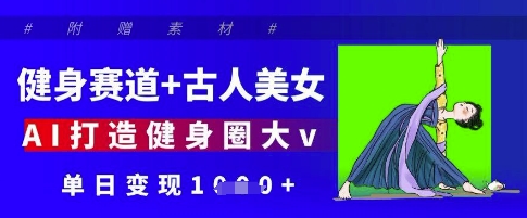 健身赛道+古人美女，AI打造健身圈大v，单日变现多张-九零网创