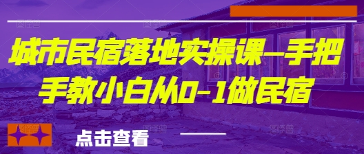 城市民宿落地实操课—手把手教小白从0-1做民宿-九零网创