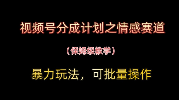 视频号分成计划之情感赛道暴力玩法，可批量操作，保姆级教学-九零网创