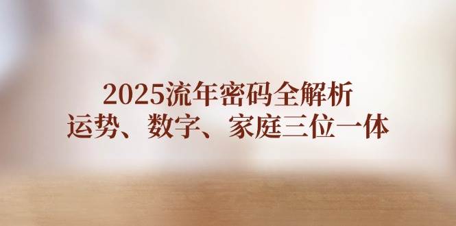 2025流年密码全解析，运势、数字、家庭三位一体-九零网创