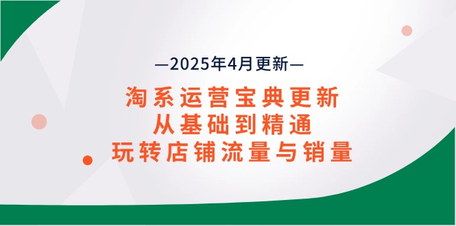 淘系运营宝典2025年4月更新，从基础到精通，玩转店铺流量与销量-九零网创