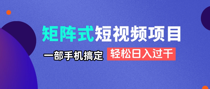 矩阵式短视频项目揭秘，一部手机搞定，轻松日入过千-九零网创