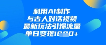 利用AI制作与古人对话的视频，最新玩法引爆流量，单日变现1k-九零网创