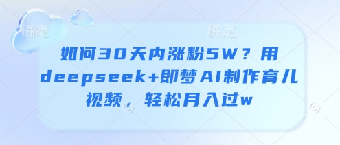 如何30天内涨粉5W？用deepseek+即梦AI制作育儿视频，轻松月入过w-九零网创