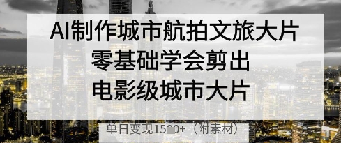 AI制作城市航拍文旅大片，零基础学会剪出电影级城市大片，单日变现多张-九零网创