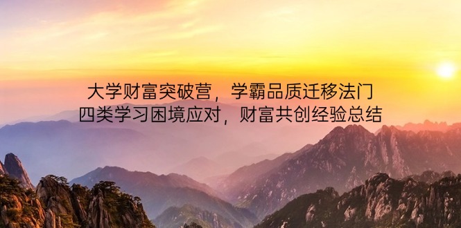 大学财富突破营，学霸品质迁移法门，四类学习困境应对，财富共创经验总结-九零网创