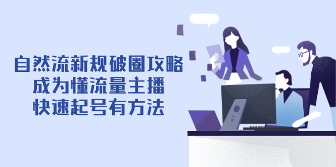 自然流新规破圈攻略【4月6更新】：成为懂流量主播，快速起号有方法-九零网创