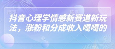 抖音心理学情感新赛道新玩法，涨粉和分成收入嘎嘎的-九零网创