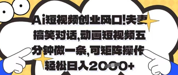 Ai短视频创业风口，夫妻搞笑对话，动画短视频五分钟做一条，可矩阵操作，轻松日入1k+【揭秘】-九零网创