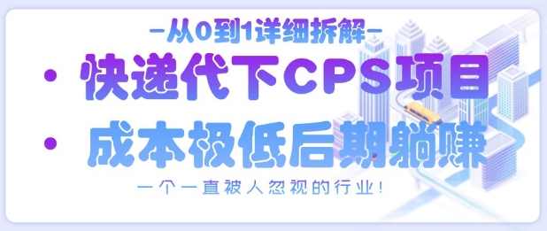 从0到1详细拆解快递代下CPS项目，一个一直被人忽视的行业！-九零网创