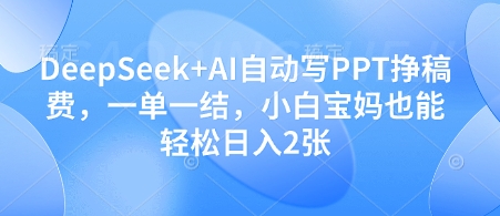 DeepSeek+AI自动写PPT挣稿费，一单一结，小白宝妈也能轻松日入2张-九零网创