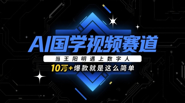 AI国学视频赛道：当王阳明遇上数字人，10w+爆款就是这么简单-九零网创