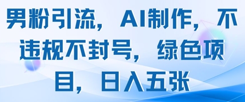 男粉引流，AI制作，不违规不封号，绿色项目，日入五张-九零网创